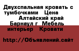 Двухспальная кровать с тумбочками › Цена ­ 30 000 - Алтайский край, Барнаул г. Мебель, интерьер » Кровати   